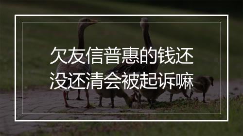 欠友信普惠的钱还没还清会被起诉嘛