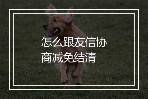 怎么跟友信协商减免结清