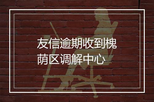 友信逾期收到槐荫区调解中心