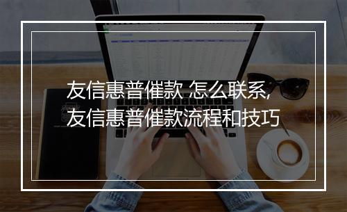 友信惠普催款 怎么联系,友信惠普催款流程和技巧