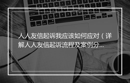 人人友信起诉我应该如何应对（详解人人友信起诉流程及案例分析）