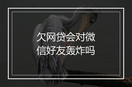 欠网贷会对微信好友轰炸吗