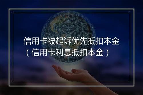 信用卡被起诉优先抵扣本金（信用卡利息抵扣本金）
