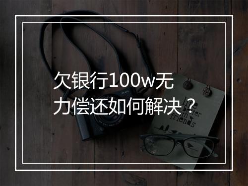 欠银行100w无力偿还如何解决？