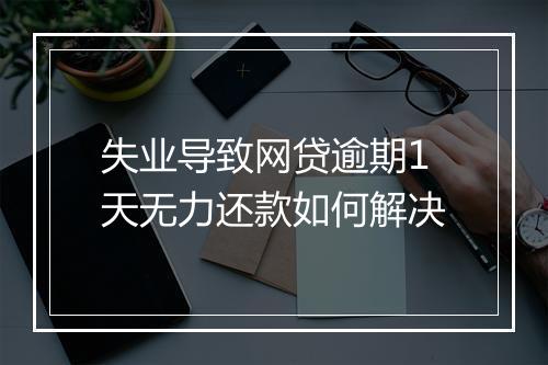 失业导致网贷逾期1天无力还款如何解决
