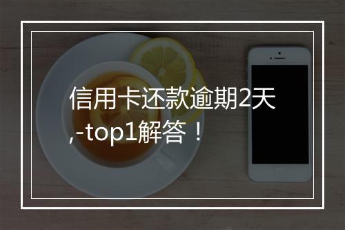信用卡还款逾期2天,-top1解答！