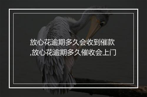 放心花逾期多久会收到催款 ,放心花逾期多久催收会上门