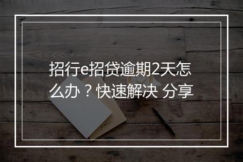 招行e招贷逾期2天怎么办？快速解决 分享