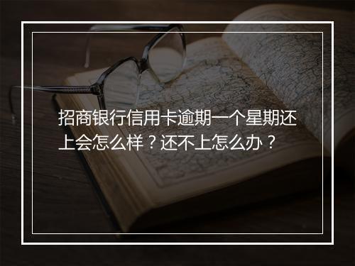 招商银行信用卡逾期一个星期还上会怎么样？还不上怎么办？