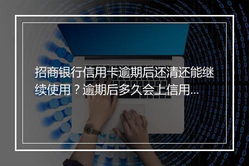招商银行信用卡逾期后还清还能继续使用？逾期后多久会上信用？