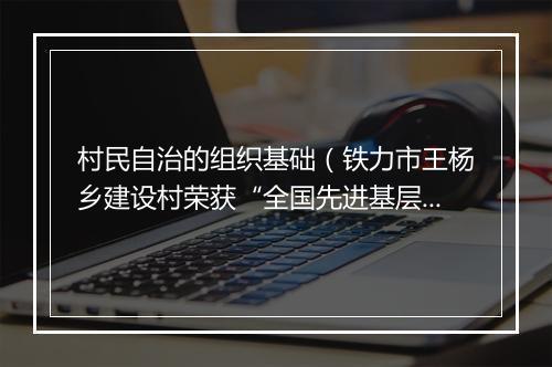 村民自治的组织基础（铁力市王杨乡建设村荣获“全国先进基层群众性自治组织”称号）