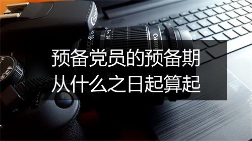 预备党员的预备期从什么之日起算起