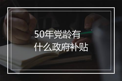 50年党龄有什么政府补贴