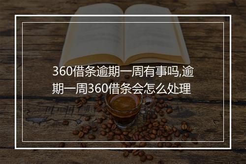 360借条逾期一周有事吗,逾期一周360借条会怎么处理