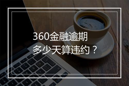 360金融逾期多少天算违约？