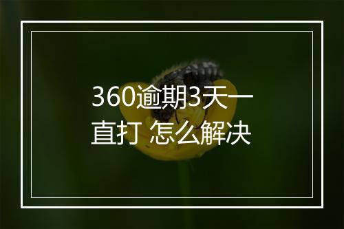 360逾期3天一直打 怎么解决