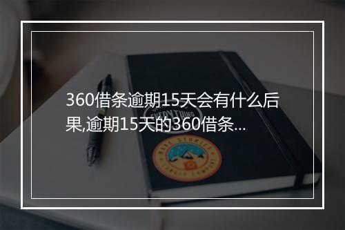 360借条逾期15天会有什么后果,逾期15天的360借条该如何处理
