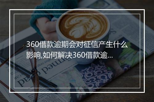 360借款逾期会对征信产生什么影响,如何解决360借款逾期问题