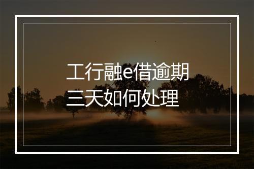 工行融e借逾期三天如何处理