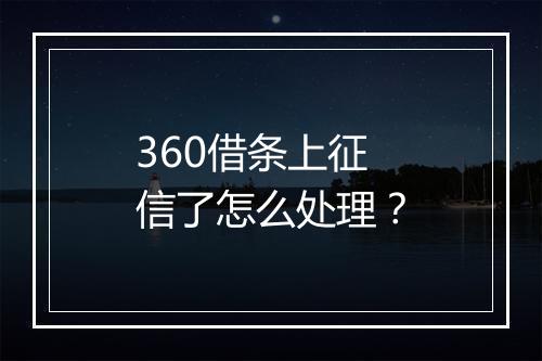 360借条上征信了怎么处理？