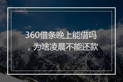 360借条晚上能借吗，为啥凌晨不能还款
