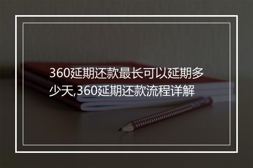 360延期还款最长可以延期多少天,360延期还款流程详解