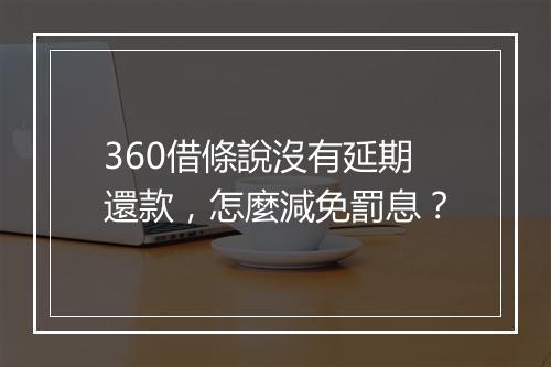 360借條說沒有延期還款，怎麼減免罰息？