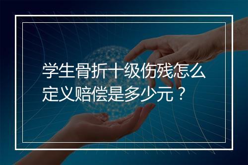 学生骨折十级伤残怎么定义赔偿是多少元？