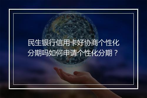 民生银行信用卡好协商个性化分期吗如何申请个性化分期？