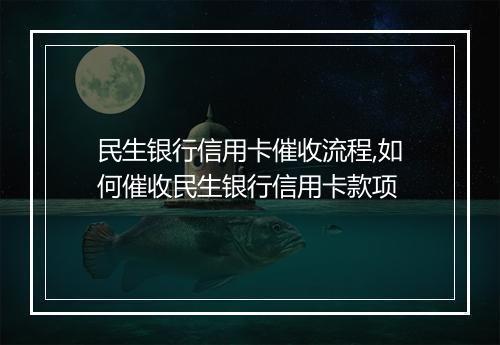 民生银行信用卡催收流程,如何催收民生银行信用卡款项