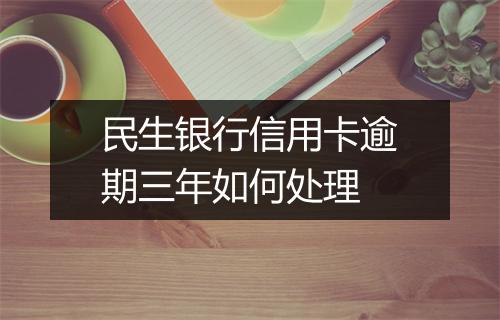 民生银行信用卡逾期三年如何处理