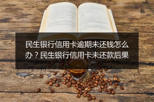 民生银行信用卡逾期未还钱怎么办？民生银行信用卡未还款后果