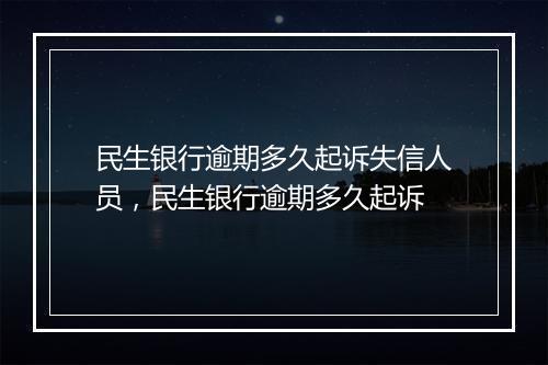民生银行逾期多久起诉失信人员，民生银行逾期多久起诉