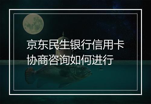 京东民生银行信用卡协商咨询如何进行