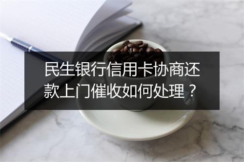 民生银行信用卡协商还款上门催收如何处理？