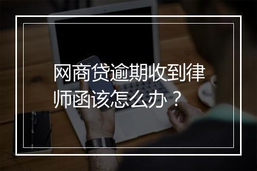 网商贷逾期收到律师函该怎么办？