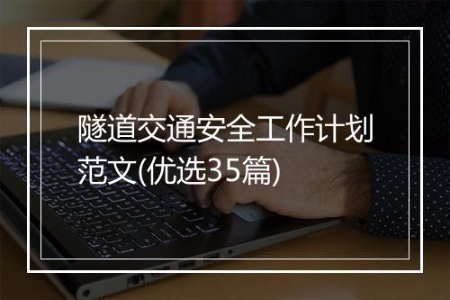隧道交通安全工作计划范文(优选35篇)