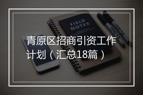 青原区招商引资工作计划（汇总18篇）