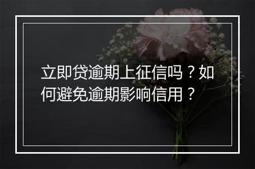 立即贷逾期上征信吗？如何避免逾期影响信用？