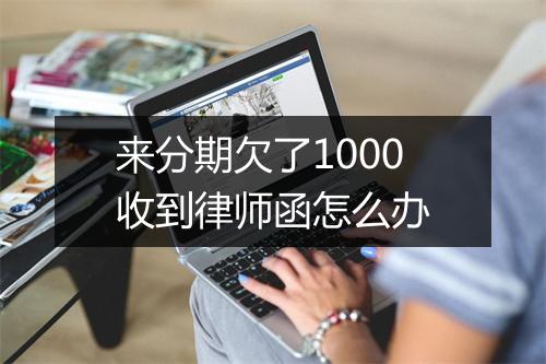 来分期欠了1000收到律师函怎么办