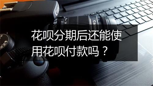 花呗分期后还能使用花呗付款吗？