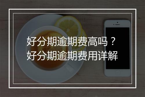 好分期逾期费高吗？好分期逾期费用详解