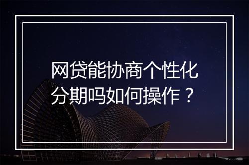 网贷能协商个性化分期吗如何操作？