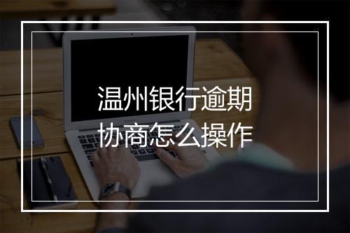 温州银行逾期协商怎么操作