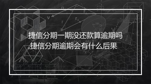 捷信分期一期没还款算逾期吗,捷信分期逾期会有什么后果