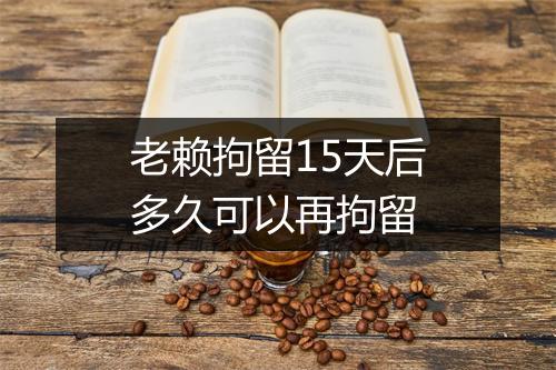老赖拘留15天后多久可以再拘留