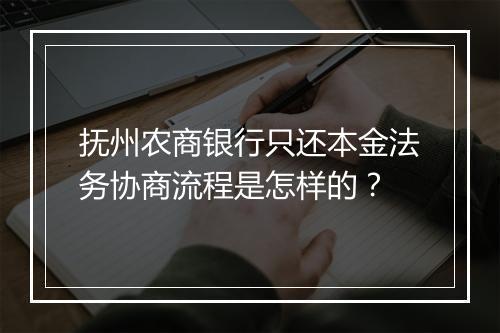 抚州农商银行只还本金法务协商流程是怎样的？