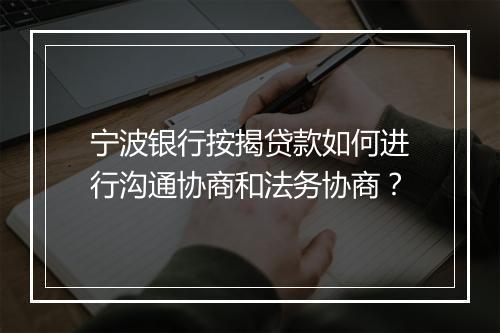 宁波银行按揭贷款如何进行沟通协商和法务协商？