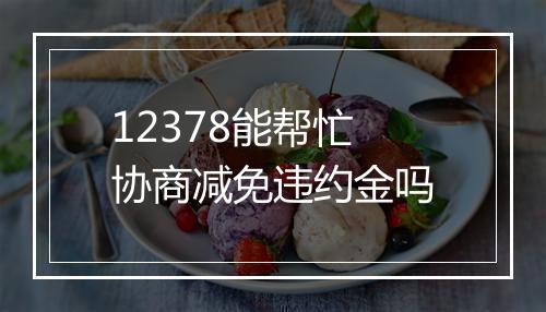 12378能帮忙协商减免违约金吗