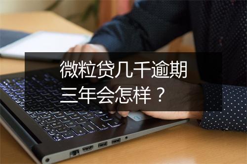 微粒贷几千逾期三年会怎样？